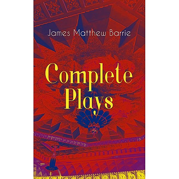 Complete Plays of J. M. Barrie, James Matthew Barrie
