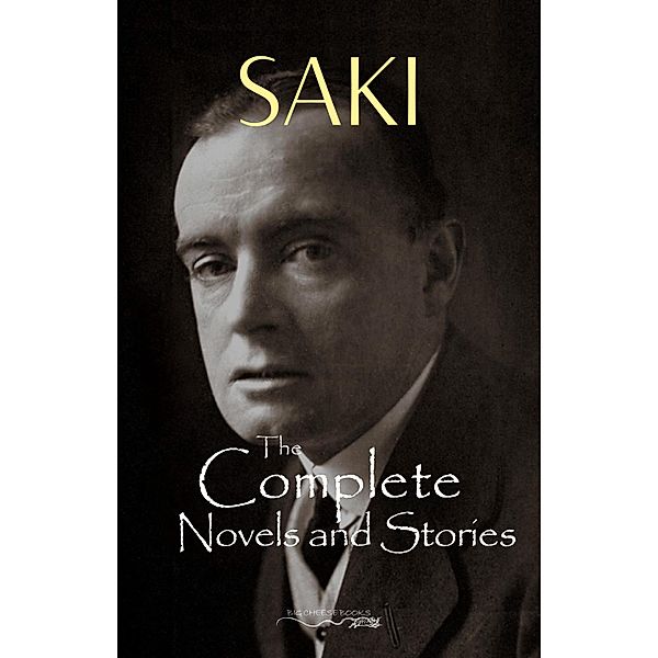 Complete Saki: 145 Novels and Short Stories / Big Cheese Books, Saki Saki