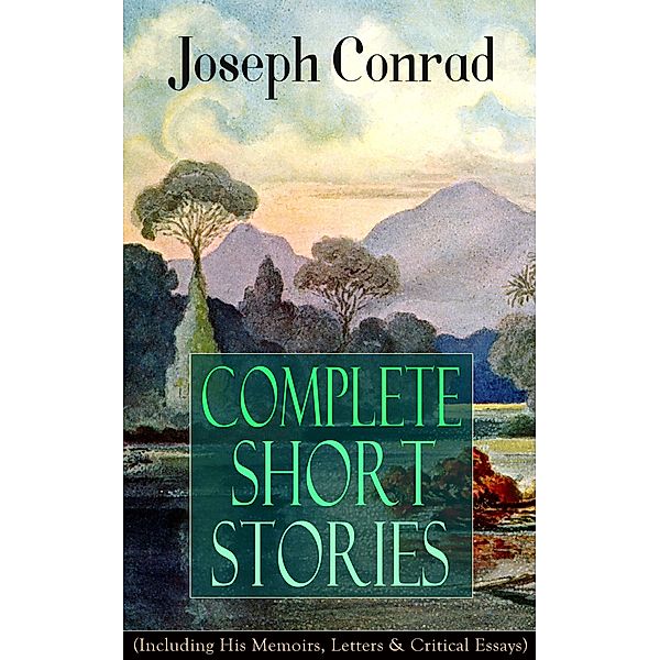 Complete Short Stories of Joseph Conrad (Including His Memoirs, Letters & Critical Essays), Joseph Conrad