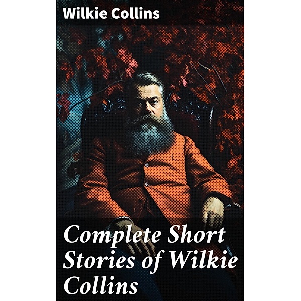 Complete Short Stories of Wilkie Collins, Wilkie Collins