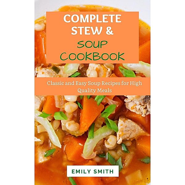 Complete Stew & Soup Cookbook: Classic and Easy Soup Recipes for High Quality Meals, Emily Smith