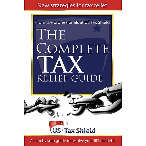 Complete Tax Relief Guide: A Step-by-Step Guide to Resolve Your IRS Tax Debt, Us Tax Shield