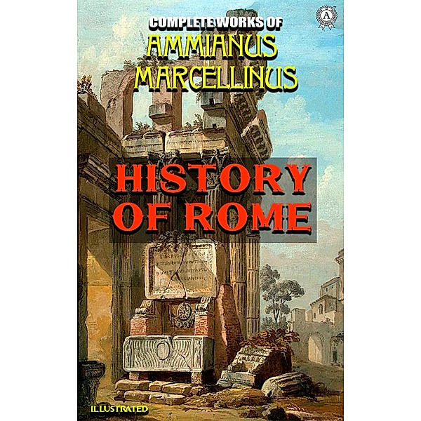 Complete Works of Ammianus Marcellinus. Illustrated, Ammianus Marcellinus
