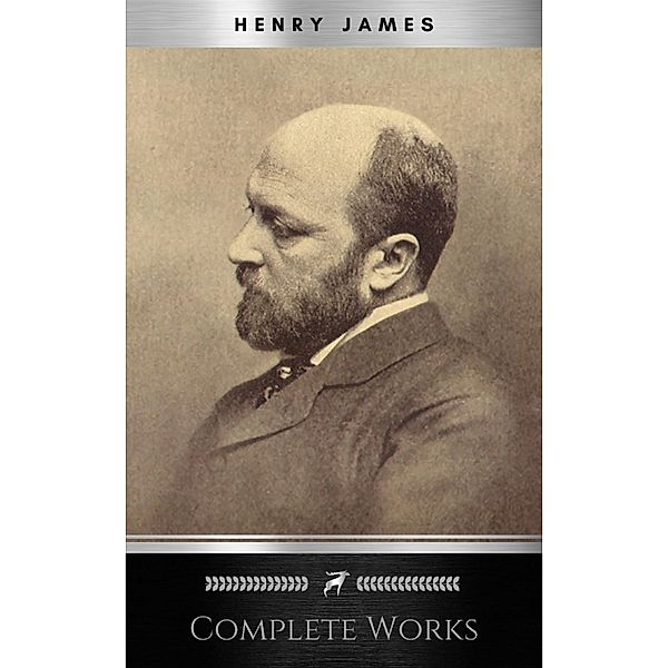 Complete Works of Henry James: Novels, Short Stories, Plays, Essays, Autobiography and Letters: The Portrait of a Lady, The Wings of the Dove, The American, ... Knew, Washington Square, Daisy Miller..., Henry James