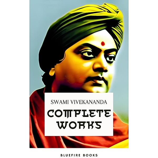 Complete Works of Swami Vivekananda: Enlightening the Path of Spiritual Wisdom, Swami Vivekananda, Bluefire Books