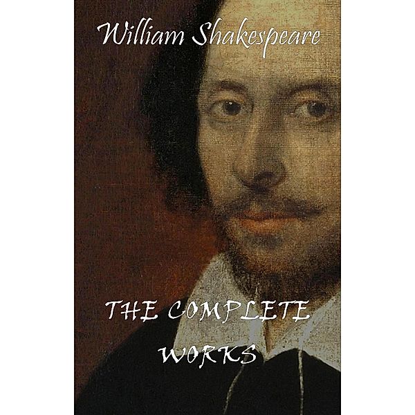 Complete Works Of William Shakespeare (37 Plays + 160 Sonnets + 5 Poetry Books + 150 Illustrations) / William Shakespeare Definitive Edition, Shakespeare William Shakespeare