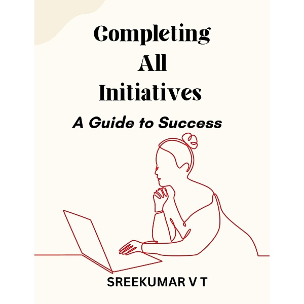 Completing All Initiatives: A Guide to Success, Sreekumar V T
