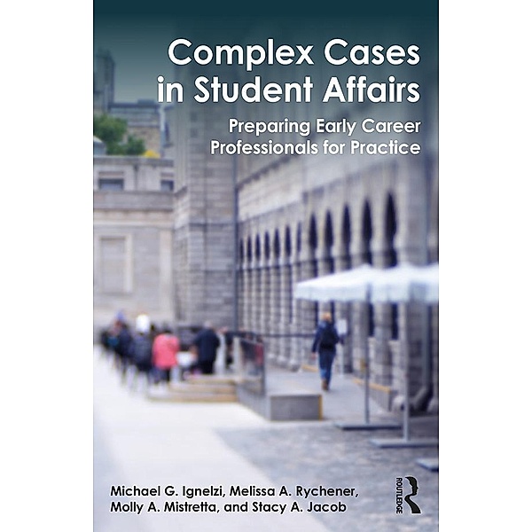 Complex Cases in Student Affairs, Michael G. Ignelzi, Melissa A. Rychener, Molly A. Mistretta, Stacy A. Jacob