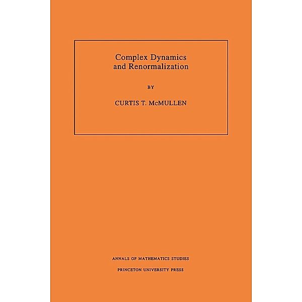 Complex Dynamics and Renormalization (AM-135), Volume 135 / Annals of Mathematics Studies, Curtis T. Mcmullen