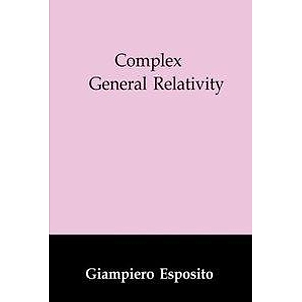 Complex General Relativity / Fundamental Theories of Physics Bd.69, Giampiero Esposito