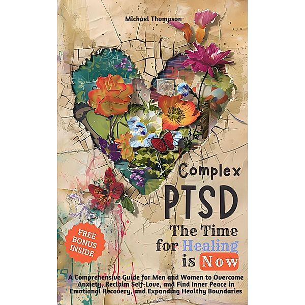 Complex PTSD - The Time for Healing is Now: A Comprehensive Guide for Men and Women to Overcome Anxiety, Reclaim Self-Love, and Find Inner Peace in Emotional Recovery and Expanding Healthy Boundaries, Michael Thompson