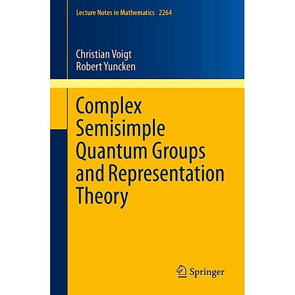 Complex Semisimple Quantum Groups and Representation Theory / Lecture Notes in Mathematics Bd.2264, Christian Voigt, Robert Yuncken