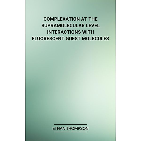 Complexation at the Supramolecular Level: Interactions with Fluorescent Guest Molecules, Ethan Thompson