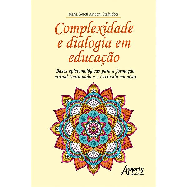 Complexidade e Dialogia em Educação: Bases Epistemológicas para a Formação Virtual Continuada e o Currículo em Ação, Maria Goreti Amboni Stadtlober