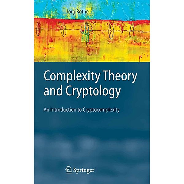 Complexity Theory and Cryptology / Texts in Theoretical Computer Science. An EATCS Series, Jörg Rothe