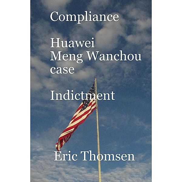 Compliance Huawei Meng Wanzhou Case - Indictment (Compliance Huawei Meng Wanchou case, #2) / Compliance Huawei Meng Wanchou case, Eric Thomsen