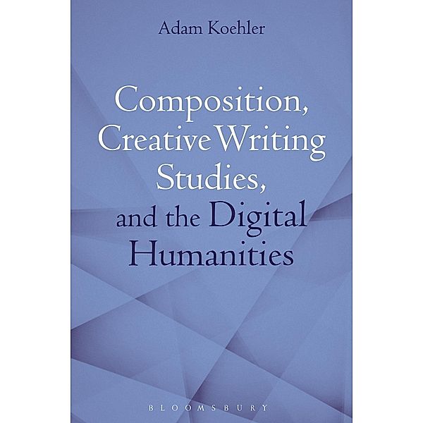 Composition, Creative Writing Studies, and the Digital Humanities, Adam Koehler