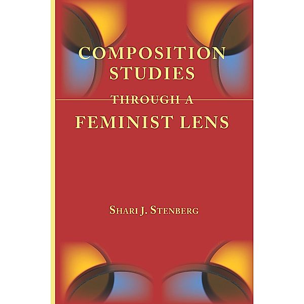 Composition Studies Through a Feminist Lens / Lenses on Composition Studies, Shari J. Stenberg