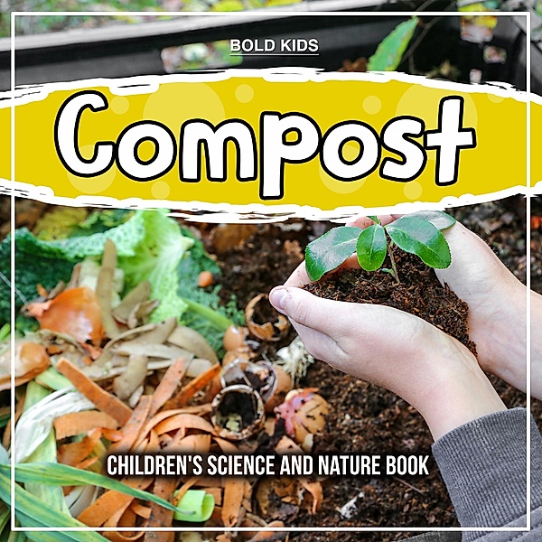 Compost: Children's Science And Nature Book / Bold Kids, Bold Kids