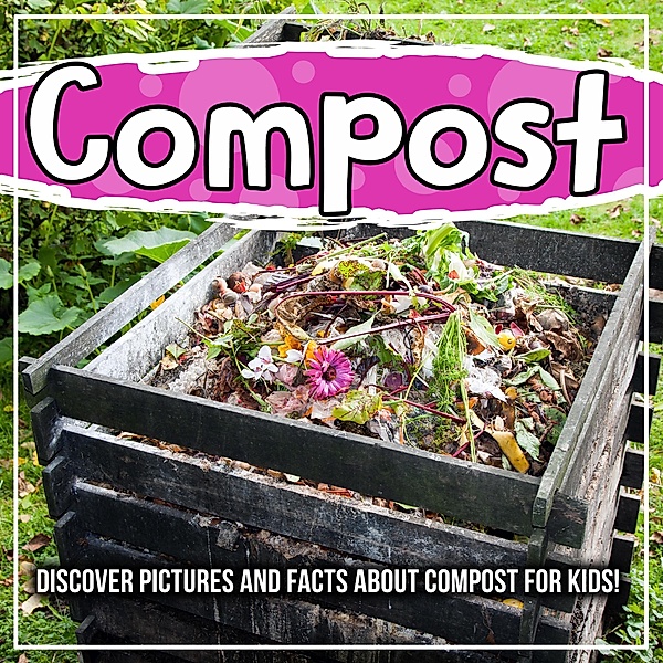 Compost: Discover Pictures and Facts About Compost For Kids! / Bold Kids, Bold Kids
