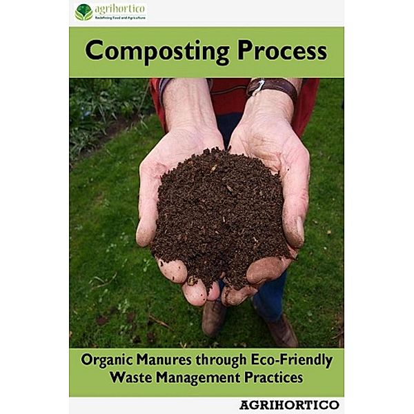 Composting Process: Organic Manures through Eco-Friendly Waste Management Practices, Agrihortico Cpl