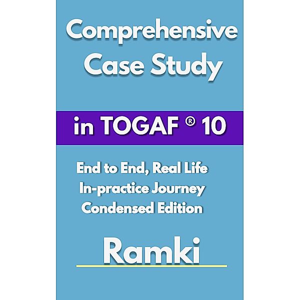Comprehensive Case Study In TOGAF® 10 (Case Studies in Software Architecture & Design, #1) / Case Studies in Software Architecture & Design, Ramki