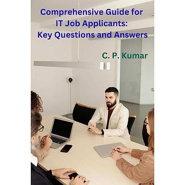 Comprehensive Guide for IT Job Applicants: Key Questions and Answers, C. P. Kumar
