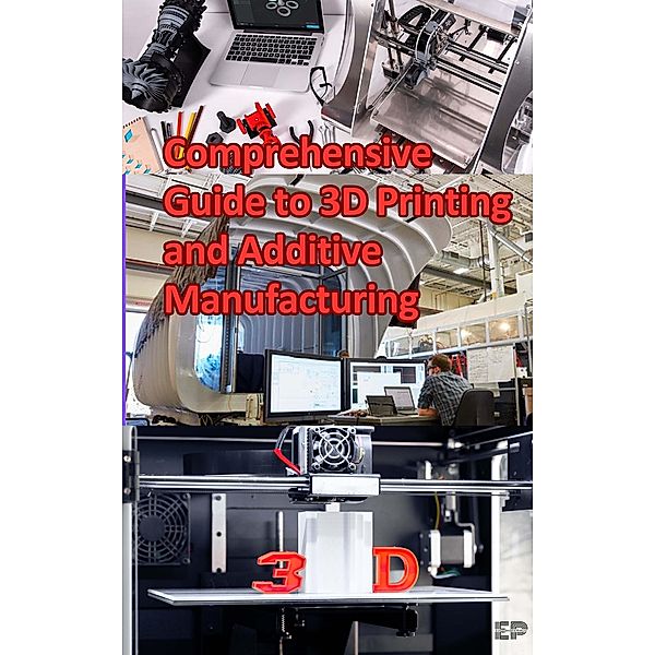 Comprehensive Guide to 3D Printing and Additive Manufacturing, Educohack Press