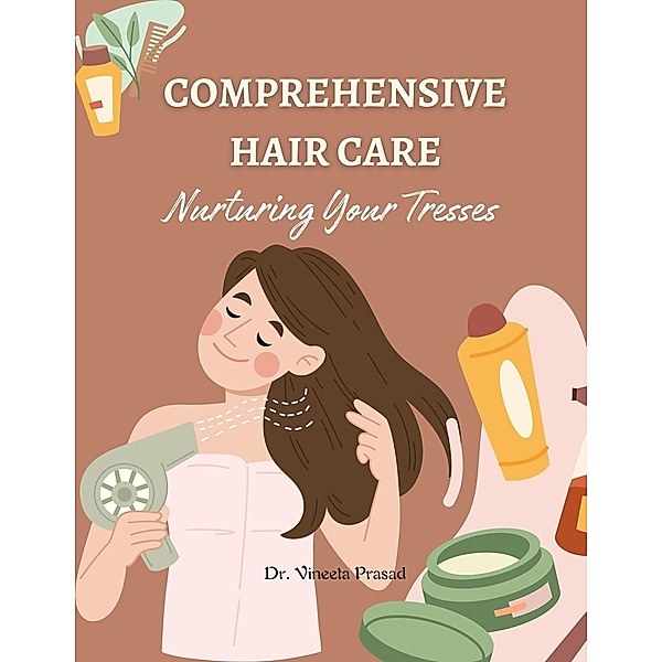 Comprehensive Hair Care : Nurturing Your Tresses, Vineeta Prasad