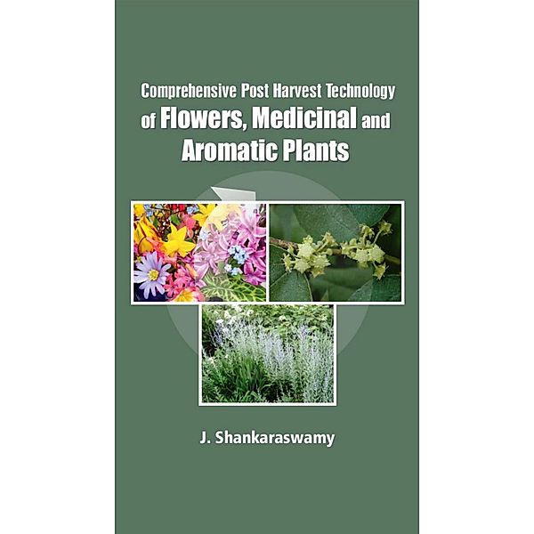 Comprehensive Post Harvest Technology Of Flowers, Medicinal And Aromatic Plants, J. Shankaraswamy
