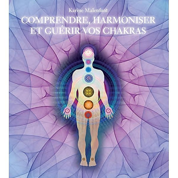 Comprendre, harmoniser et guerir vos chakras, Malenfant Karine Malenfant