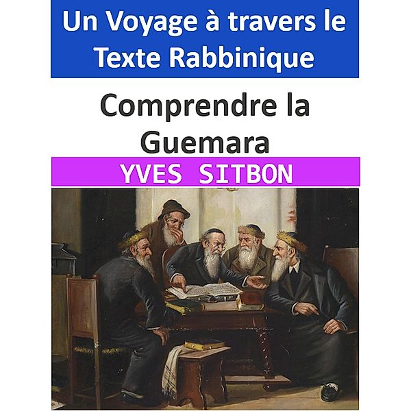 Comprendre la Guemara : Un Voyage à travers le Texte Rabbinique, Yves Sitbon