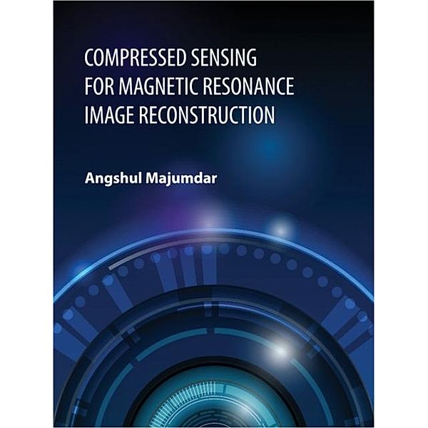 Compressed Sensing for Magnetic Resonance Image Reconstruction, Angshul Majumdar