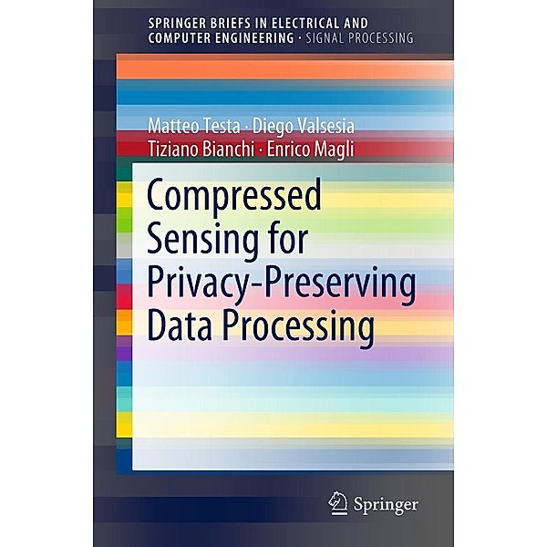 Compressed Sensing for Privacy-Preserving Data Processing / SpringerBriefs in Electrical and Computer Engineering, Matteo Testa, Diego Valsesia, Tiziano Bianchi, Enrico Magli