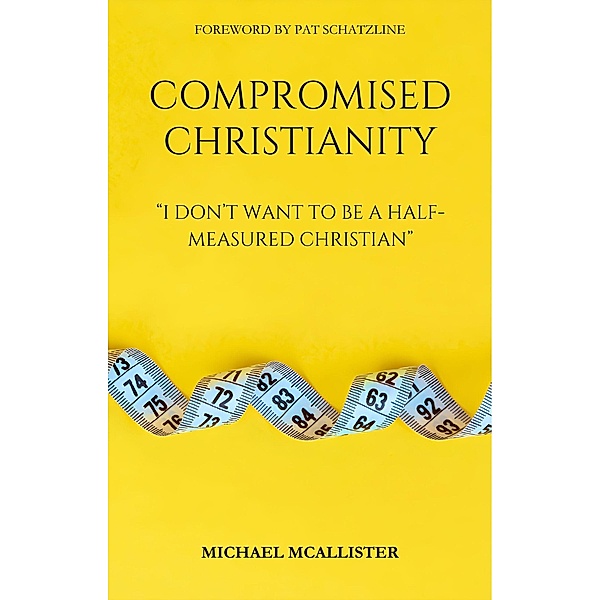 Compromised Christianity: I Don't Want To Be A Half-Measured Christian, Michael McAllister