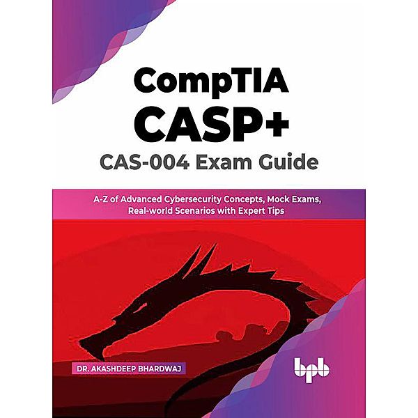 CompTIA CASP+ CAS-004 Exam Guide: A-Z of Advanced Cybersecurity Concepts, Mock Exams, Real-world Scenarios with Expert Tips (English Edition), Akashdeep Bhardwaj
