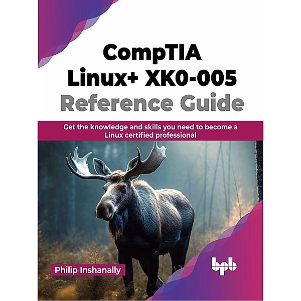 CompTIA Linux+ XK0-005 Reference Guide: Get the knowledge and skills you need to become a Linux certified professional, Philip Inshanally