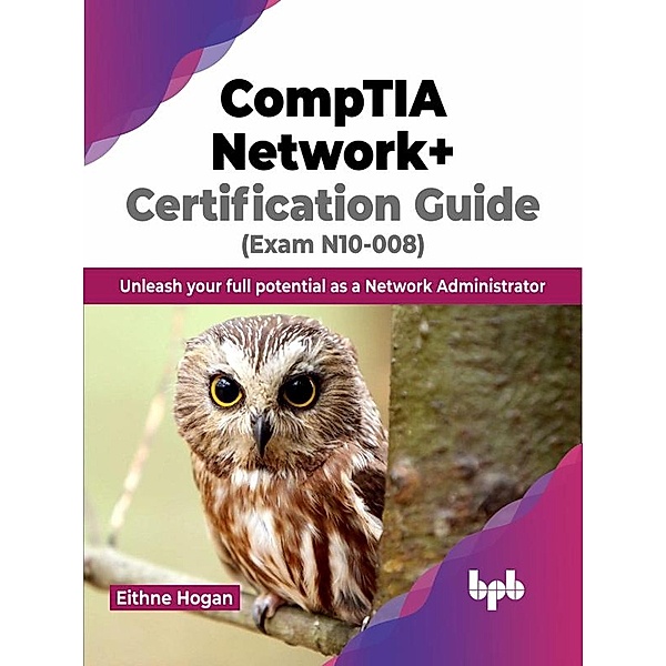 CompTIA Network+ Certification Guide (Exam N10-008): Unleash your full potential as a Network Administrator, Eithne Hogan