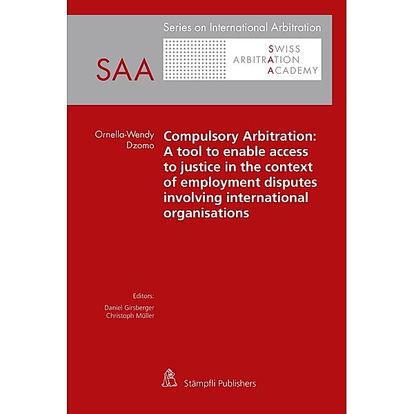 Compulsory Arbitration: A tool to enable access to justice in the context of employment disputes involving international organisations / Series on International Arbitration SAA, Ornella-Wendy Dzomo