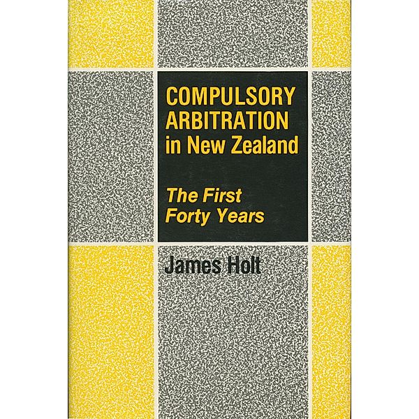 Compulsory Arbitration in New Zealand, James Holt