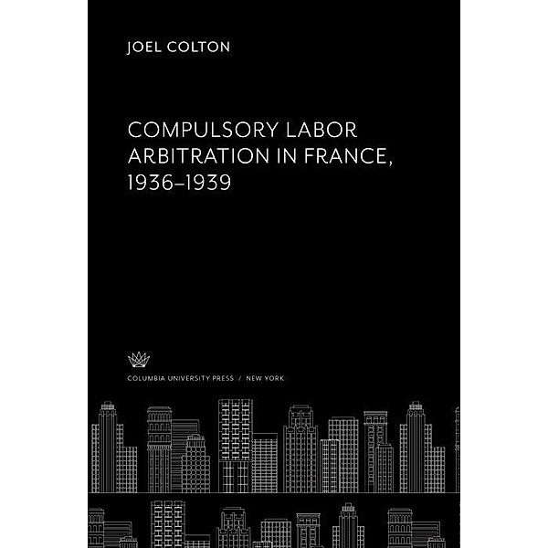 Compulsory Labor Arbitration in France, 1936-1939, Joel Colton