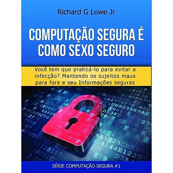 Computação Segura é Como Sexo Seguro: Você tem que praticar para evitar infecções, Richard G Lowe Jr