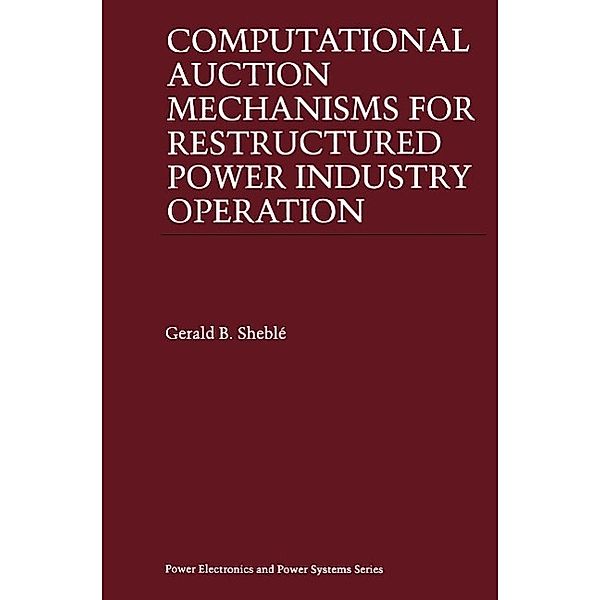 Computational Auction Mechanisms for Restructured Power Industry Operation / Power Electronics and Power Systems, Gerald B. Sheblé