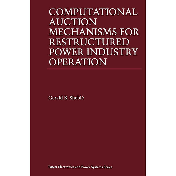 Computational Auction Mechanisms for Restructured Power Industry Operation, Gerald B. Sheblé