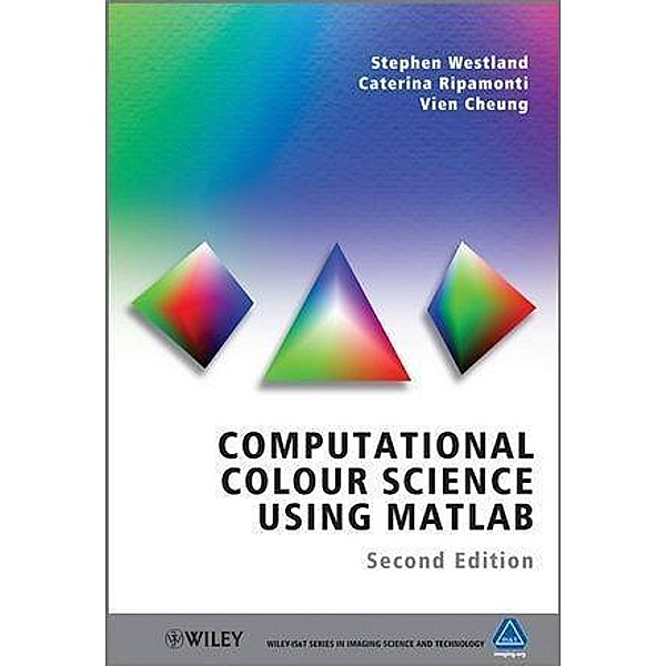 Computational Colour Science Using MATLAB / Wiley-IS&T Series in Imaging Science and Technology, Stephen Westland, Caterina Ripamonti, Vien Cheung