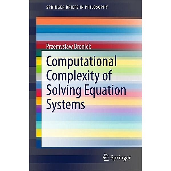 Computational Complexity of Solving Equation Systems / SpringerBriefs in Philosophy, Przemyslaw Broniek