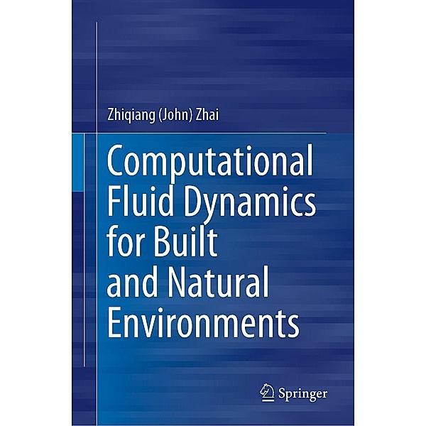 Computational Fluid Dynamics for Built and Natural Environments, Zhiqiang (John) Zhai