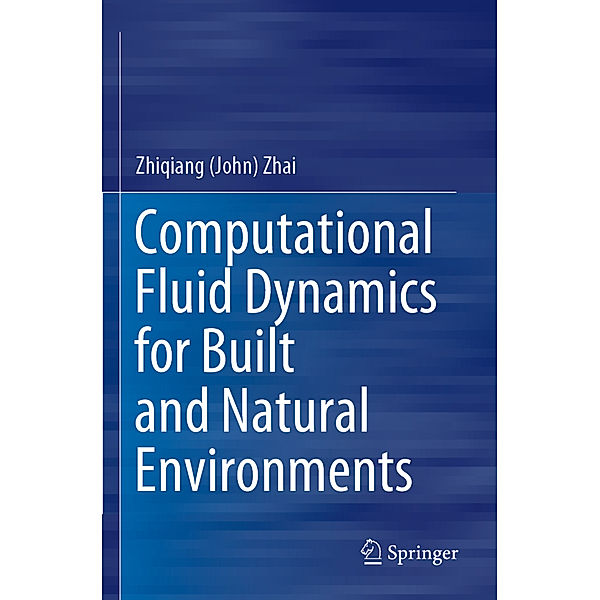 Computational Fluid Dynamics for Built and Natural Environments, Zhiqiang (John) Zhai