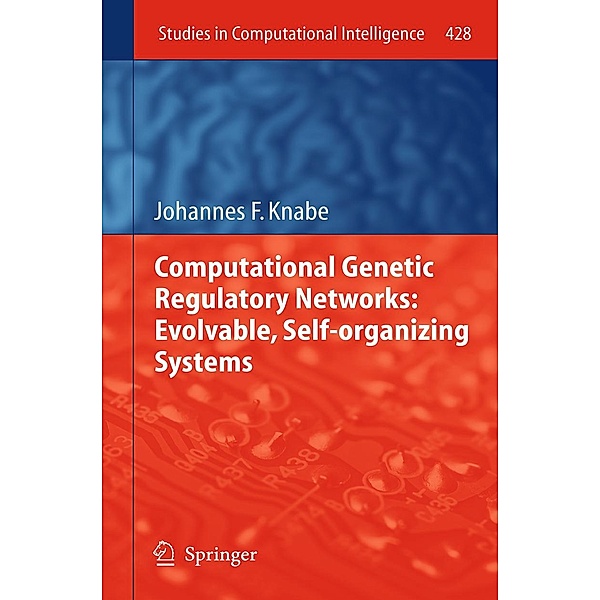 Computational Genetic Regulatory Networks: Evolvable, Self-organizing Systems / Studies in Computational Intelligence Bd.428, Johannes F. Knabe