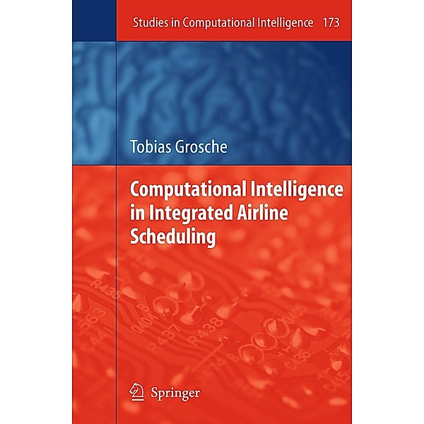 Computational Intelligence in Integrated Airline Scheduling / Studies in Computational Intelligence Bd.173, Tobias Grosche